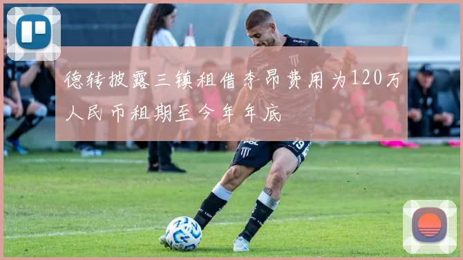 德转披露三镇租借李昂费用为120万人民币租期至今年年底