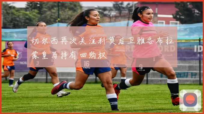 切尔西再次关注科莫后卫雅各布拉蒙皇马持有回购权