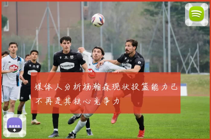 媒体人分析杨瀚森现状投篮能力已不再是其核心竞争力