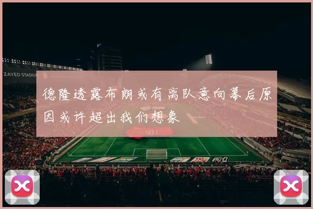德隆透露布朗或有离队意向幕后原因或许超出我们想象