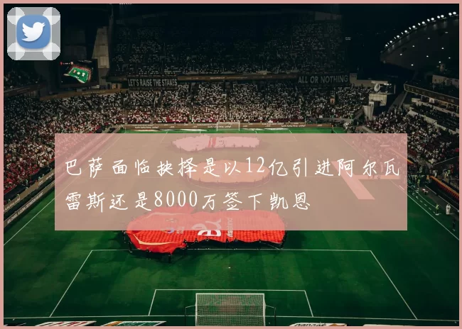 巴萨面临抉择是以12亿引进阿尔瓦雷斯还是8000万签下凯恩
