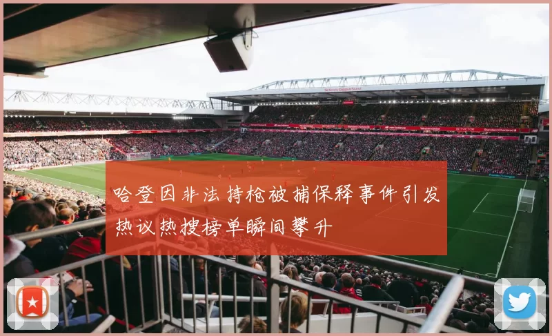 哈登因非法持枪被捕保释事件引发热议热搜榜单瞬间攀升