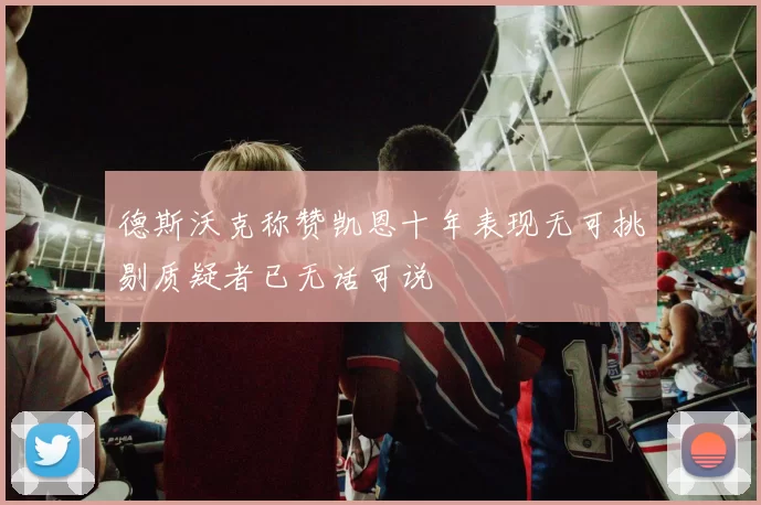 德斯沃克称赞凯恩十年表现无可挑剔质疑者已无话可说