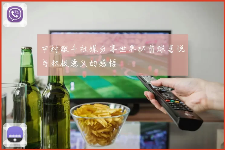 中村敬斗社媒分享世界杯首球喜悦与积极意义的感悟
